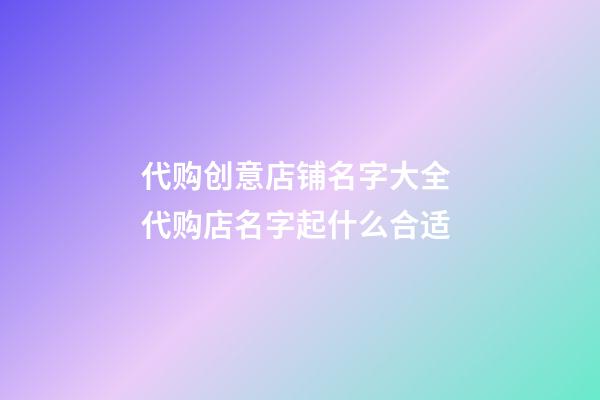 代购创意店铺名字大全 代购店名字起什么合适